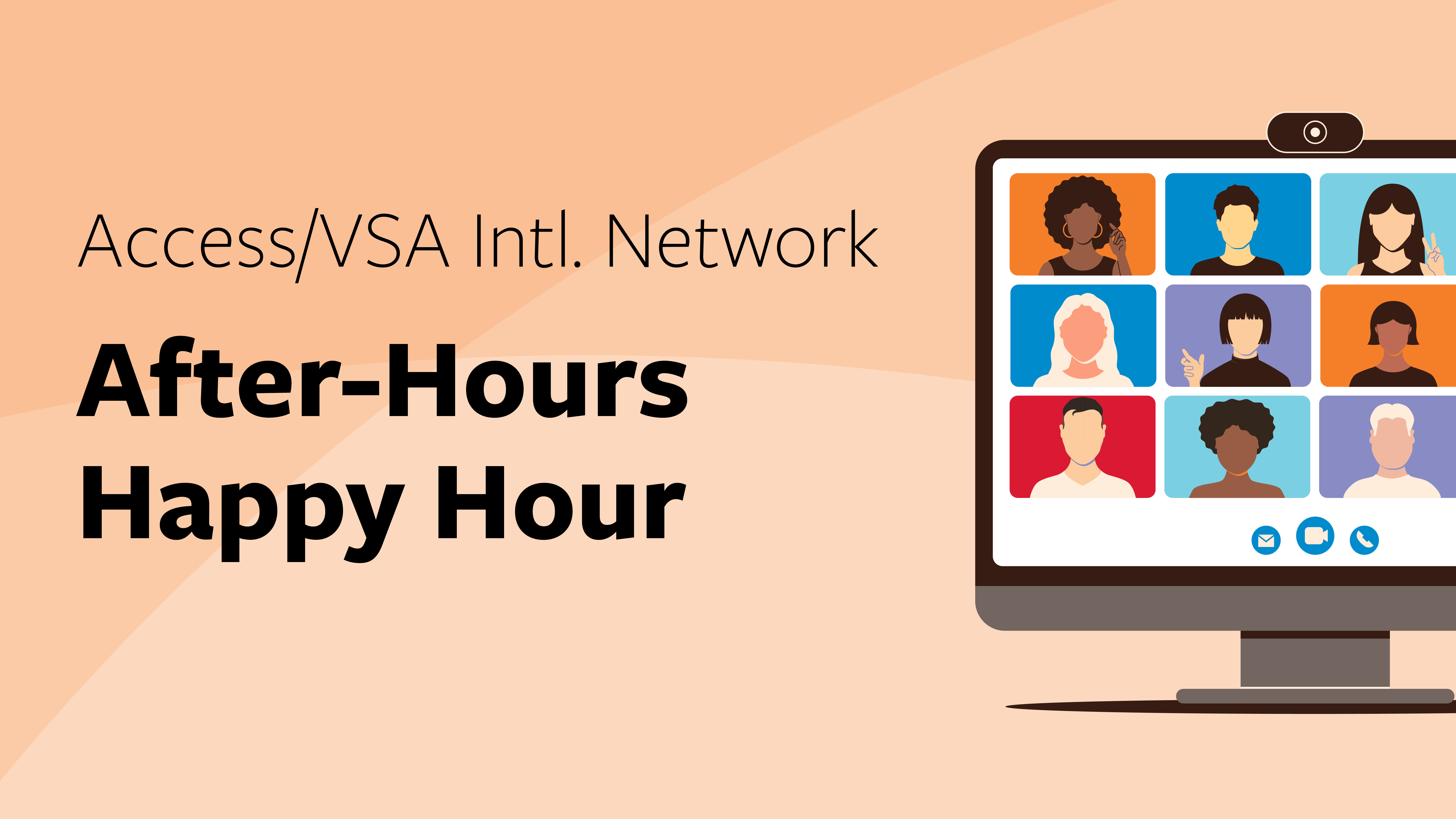 Graphic with an orange background and black text that reads “Access/VSA Intl. Network After-Hours Happy Hour with a colorful graphic of people on a zoom call on the right side.