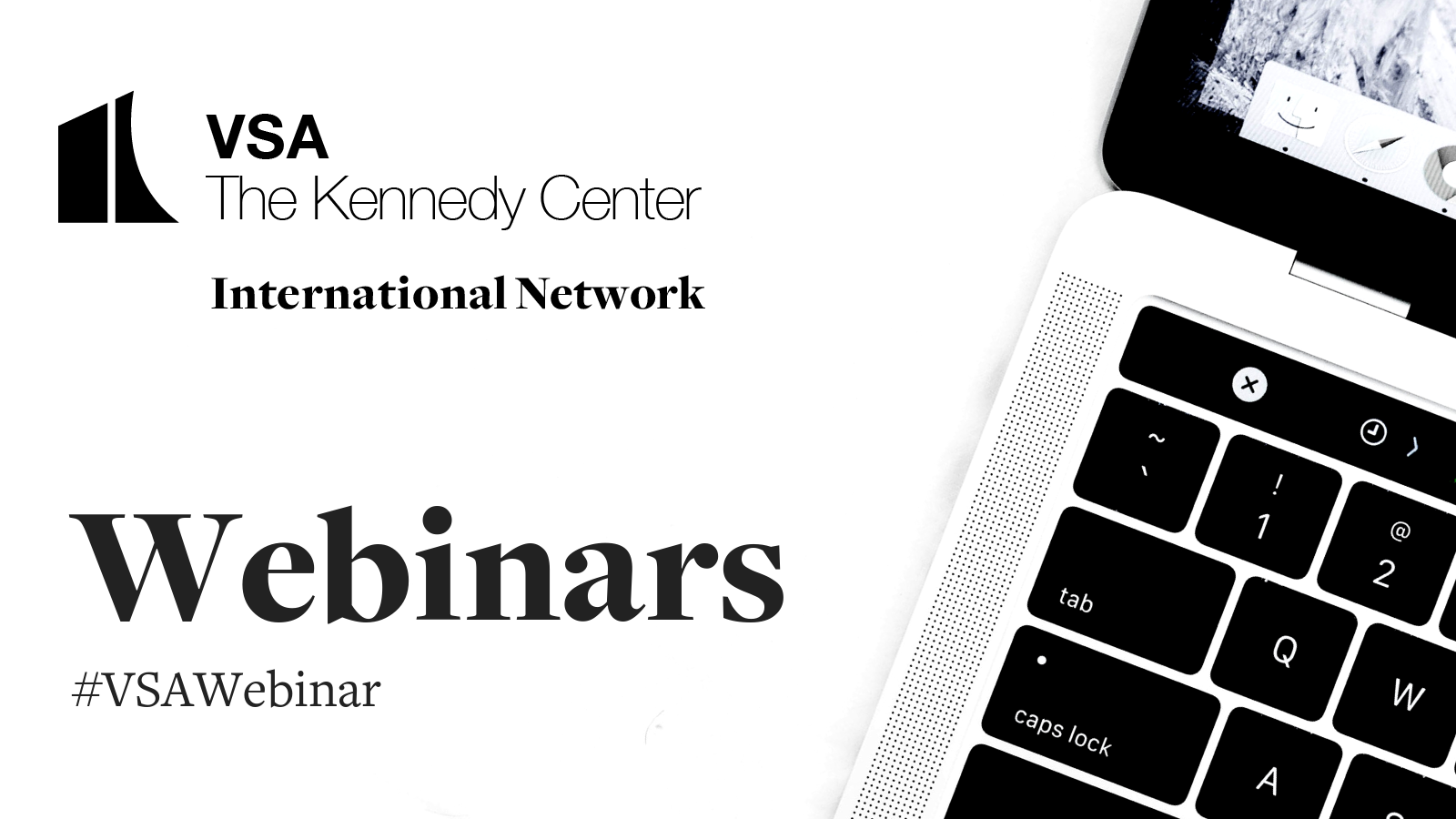 A white graphic with black text and a portion of a silver and black laptop angled in the lower right corner. The text reads, “VSA”, “The Kennedy Center”, “International Network”, “Webinars”, “#vsawebinar